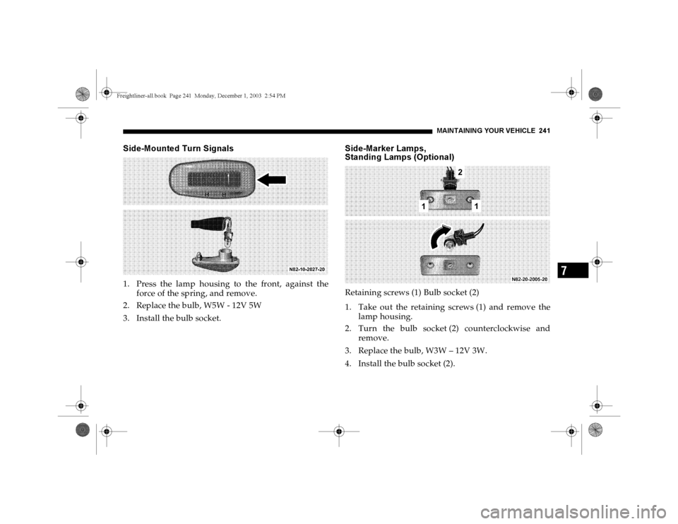 DODGE SPRINTER 2004 1.G Owners Manual MAINTAININ G YOUR VEHICLE 241
7
Side-Mounted Turn Signals1. Press the lamp housing to the front, against the
force of the spring, and remove.
2. Replace the bulb, W5W - 12V 5W
3. Install the bulb sock