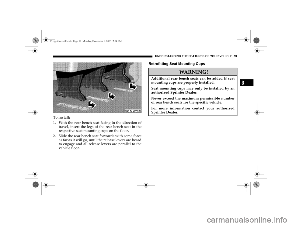 DODGE SPRINTER 2004 1.G Owners Manual UNDERSTANDING THE FEATURES OF YOUR VEHICLE 59
3
To install:
1. With the rear bench seat facing in the direction of
travel, insert the legs of the rear bench seat in the
respective seat mounting cups o