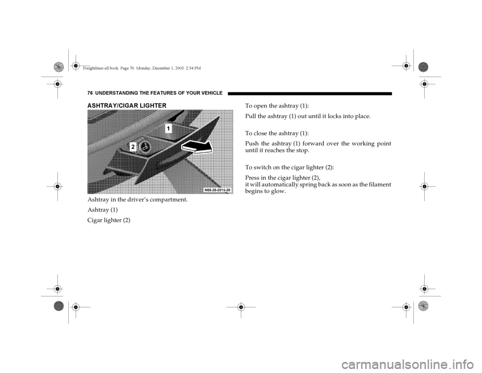 DODGE SPRINTER 2004 1.G Owners Manual 76 UNDERSTANDING THE FEATURES OF YOUR VEHICLEA SHTRA Y/CIGA R LIGHTERAshtray in the driver’s compartment.
Ashtray (1)
Cigar lighter (2)To open the ashtray (1):
Pull the ashtray (1) out until it lock