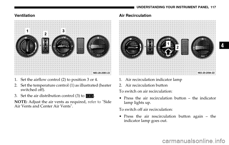 DODGE SPRINTER 2005 1.G Owners Manual UNDERSTANDING YOUR INSTRUMENT PANEL 117
4
Ventilation1. Set the airflow control (2) to position 3 or 4. 
2. Set the temperature control (1) as illustrated (heater switched off). 
3. Set the air distri