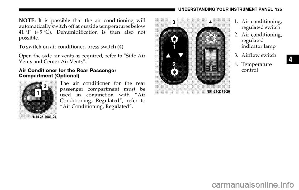 DODGE SPRINTER 2005 1.G Owners Manual UNDERSTANDING YOUR INSTRUMENT PANEL 125
4
NOTE: It is possible that the air conditioning will 
automatically switch off at outside temperatures below
41 °F (+5 °C). Dehumidification is then also not