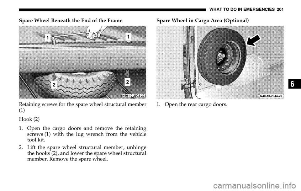 DODGE SPRINTER 2005 1.G Owners Manual WHAT TO DO IN EMERGENCIES 201
6
Spare Wheel Beneath the End of the FrameRetaining screws for the spare wheel structural member 
(1)Hook (2) 
1. Open the cargo doors and remove the retaining screws (1)