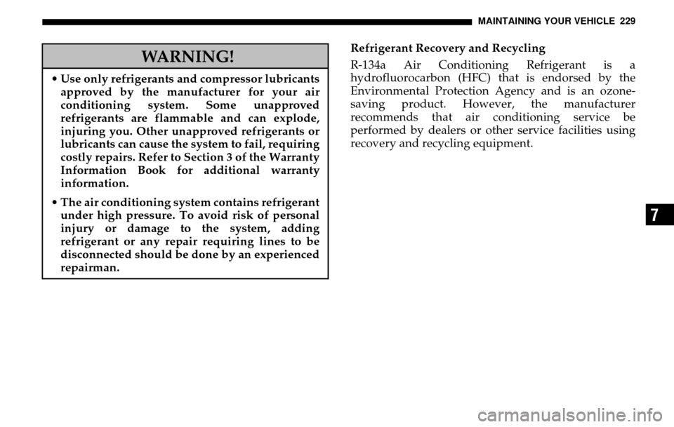 DODGE SPRINTER 2005 1.G Owners Manual MAINTAINING YOUR VEHICLE 229
7
Refrigerant Recovery and Recycling 
R-134a Air Conditioning Refrigerant is a 
hydrofluorocarbon (HFC) that is endorsed by the 
Environmental Protection Agency and is an 