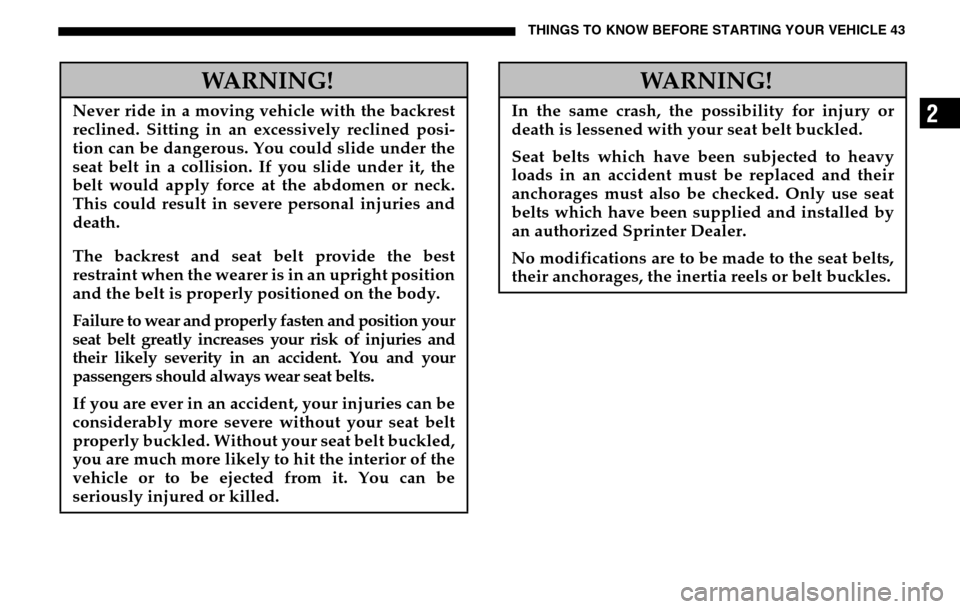 DODGE SPRINTER 2005 1.G Owners Manual THINGS TO KNOW BEFORE STARTING YOUR VEHICLE 43
2
WARNING!
Never ride in a moving vehicle with the backrest 
reclined. Sitting in an excessively reclined posi- 
tion can be dangerous. You could slide u