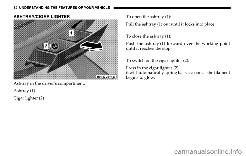 DODGE SPRINTER 2005 1.G Owners Manual 82 UNDERSTANDING THE FEATURES OF YOUR VEHICLEASHTRAY/CIGAR LIGHTERAshtray in the driver’s compartment. 
Ashtray (1)
Cigar lighter (2) To open the ashtray (1): 
Pull the ashtray (1) out until it lock