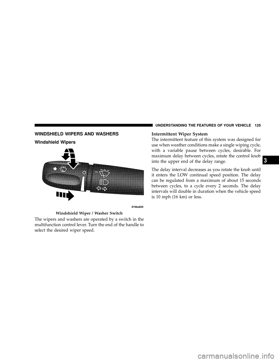DODGE POWER WAGON 2007 2.G Owners Manual WINDSHIELD WIPERS AND WASHERS
Windshield Wipers
The wipers and washers are operated by a switch in the
multifunction control lever. Turn the end of the handle to
select the desired wiper speed.
Interm
