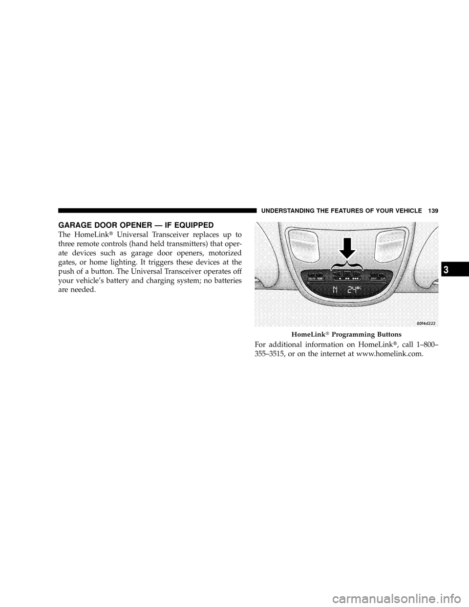 DODGE POWER WAGON 2007 2.G Owners Manual GARAGE DOOR OPENER Ð IF EQUIPPED
The HomeLinktUniversal Transceiver replaces up to
three remote controls (hand held transmitters) that oper-
ate devices such as garage door openers, motorized
gates, 
