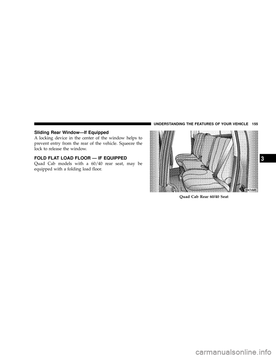 DODGE POWER WAGON 2007 2.G Owners Manual Sliding Rear WindowÐIf Equipped
A locking device in the center of the window helps to
prevent entry from the rear of the vehicle. Squeeze the
lock to release the window.
FOLD FLAT LOAD FLOOR Ð IF EQ