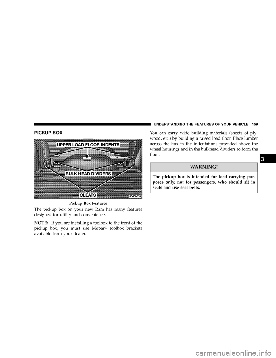 DODGE POWER WAGON 2007 2.G Owners Manual PICKUP BOX
The pickup box on your new Ram has many features
designed for utility and convenience.
NOTE:If you are installing a toolbox to the front of the
pickup box, you must use Moparttoolbox bracke