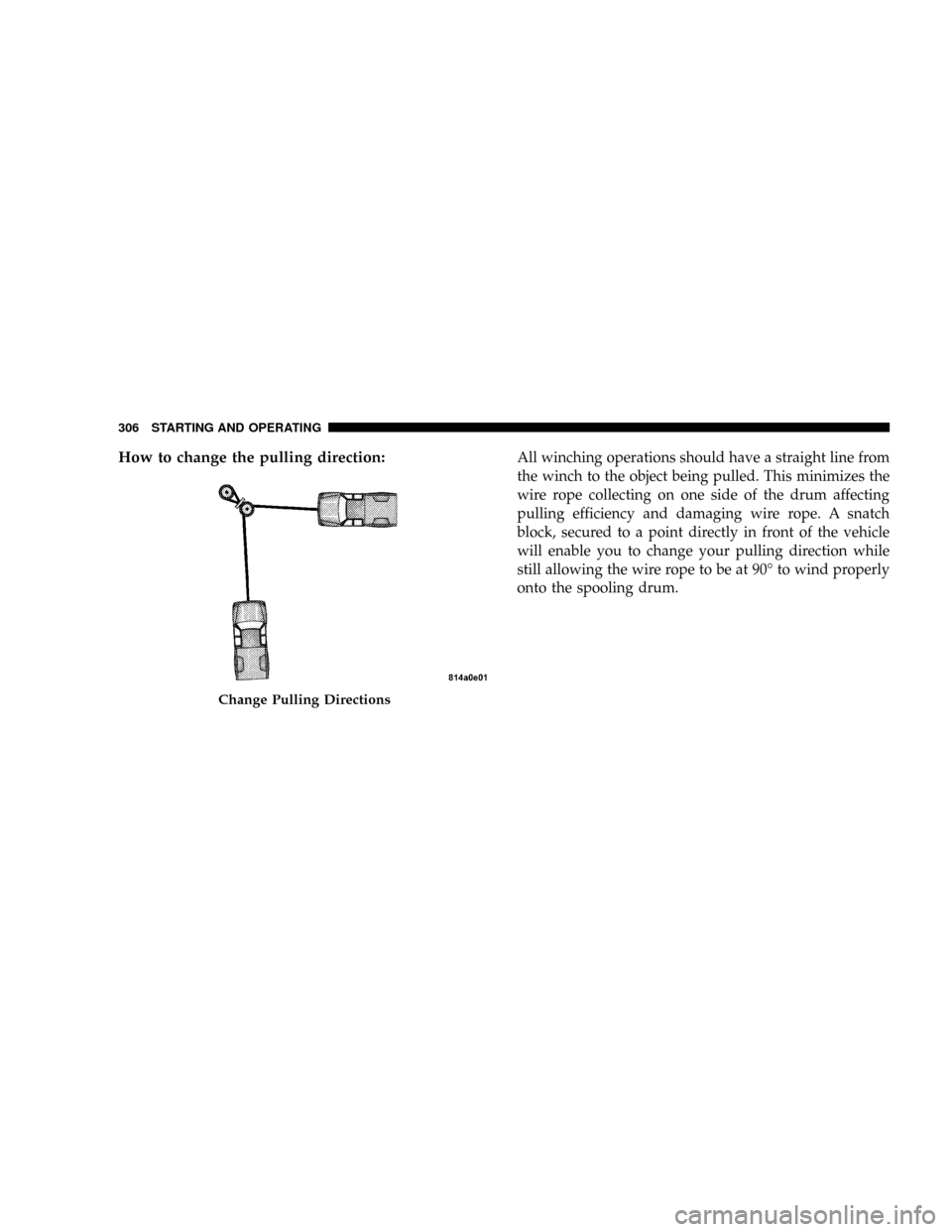DODGE POWER WAGON 2007 2.G Owners Manual How to change the pulling direction:All winching operations should have a straight line from
the winch to the object being pulled. This minimizes the
wire rope collecting on one side of the drum affec