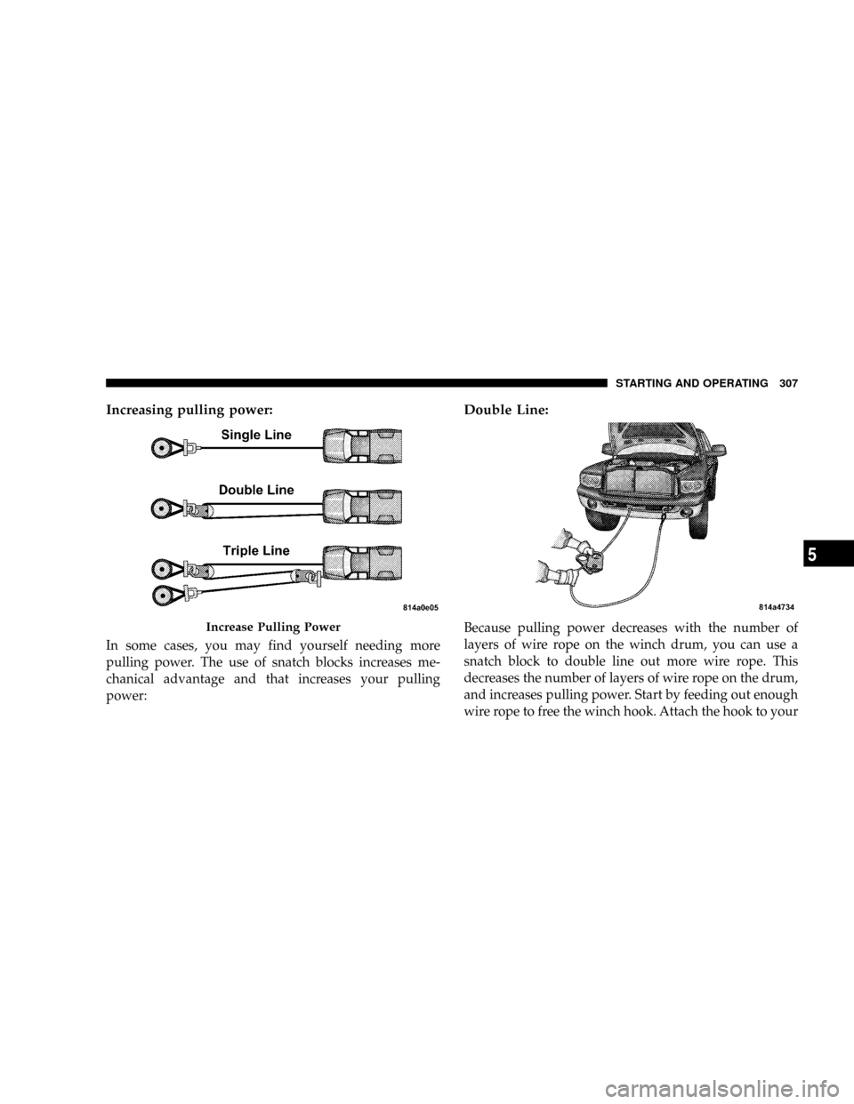 DODGE POWER WAGON 2007 2.G Owners Manual Increasing pulling power:
In some cases, you may find yourself needing more
pulling power. The use of snatch blocks increases me-
chanical advantage and that increases your pulling
power:
Double Line: