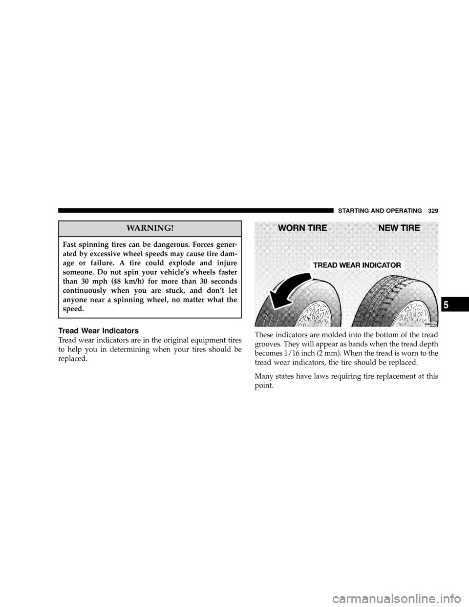 DODGE POWER WAGON 2007 2.G Owners Manual WARNING!
Fast spinning tires can be dangerous. Forces gener-
ated by excessive wheel speeds may cause tire dam-
age or failure. A tire could explode and injure
someone. Do not spin your vehicles whee