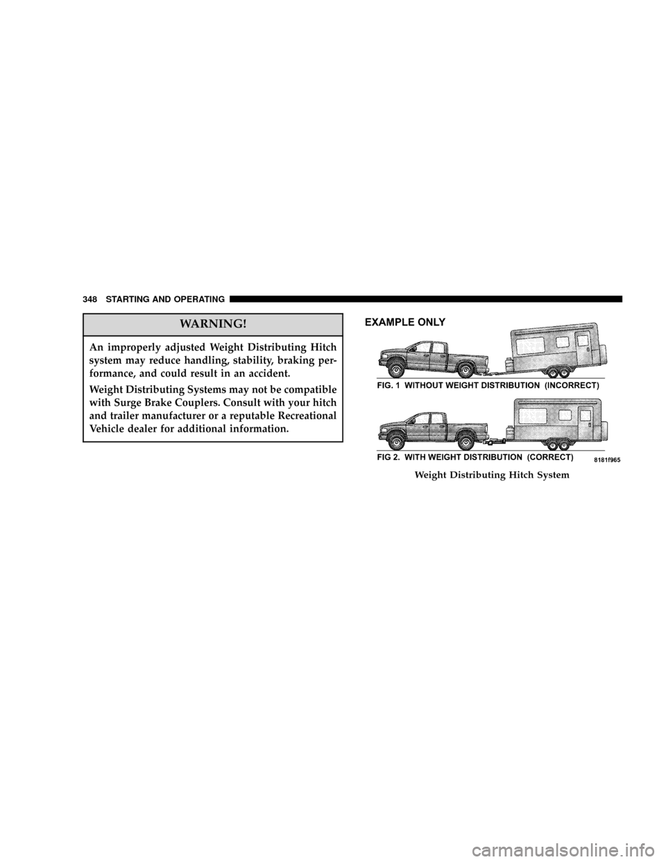 DODGE POWER WAGON 2007 2.G Owners Manual WARNING!
An improperly adjusted Weight Distributing Hitch
system may reduce handling, stability, braking per-
formance, and could result in an accident.
Weight Distributing Systems may not be compatib