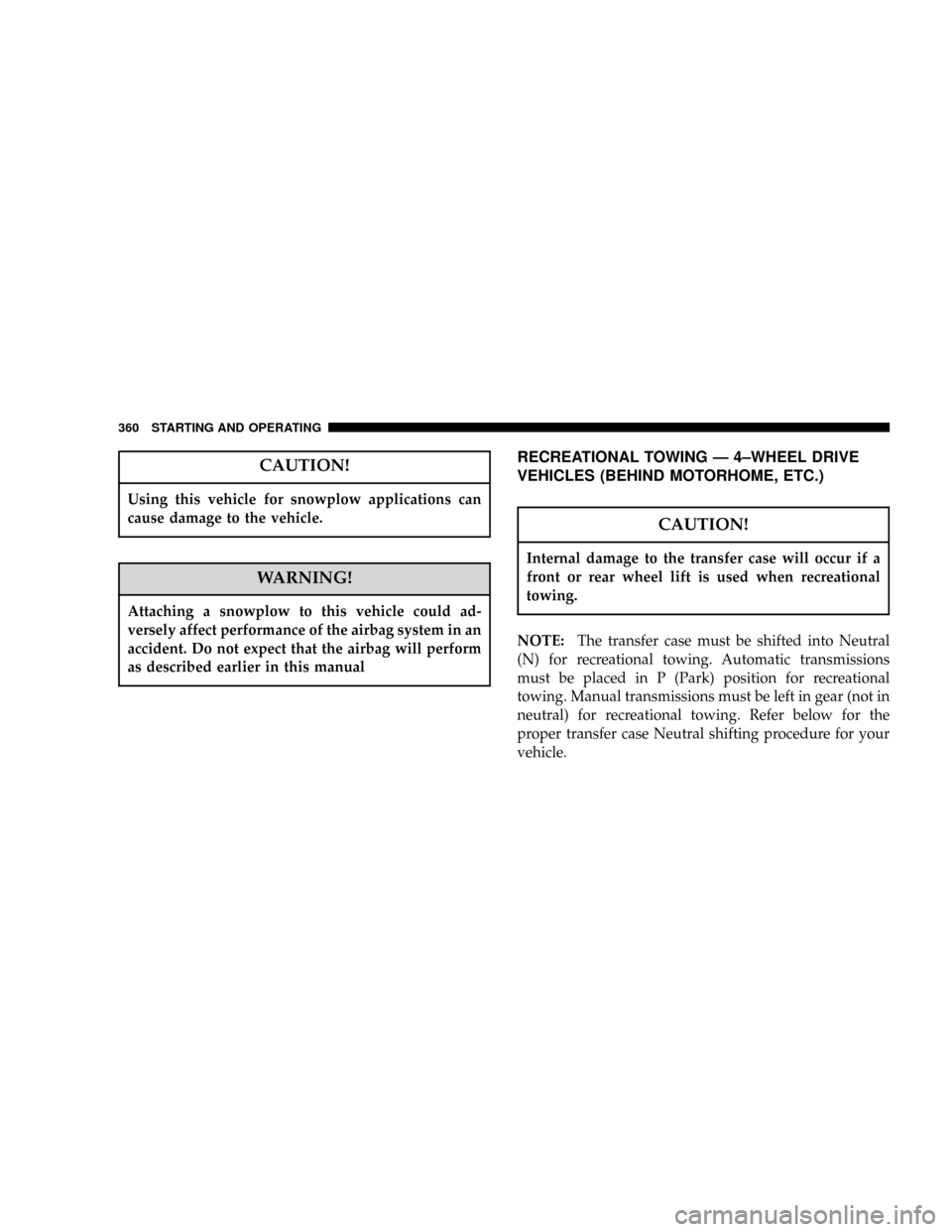 DODGE POWER WAGON 2007 2.G Owners Manual CAUTION!
Using this vehicle for snowplow applications can
cause damage to the vehicle.
WARNING!
Attaching a snowplow to this vehicle could ad-
versely affect performance of the airbag system in an
acc
