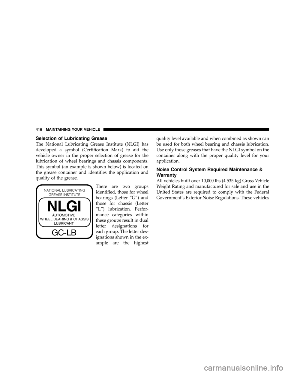 DODGE POWER WAGON 2007 2.G Owners Manual Selection of Lubricating Grease
The National Lubricating Grease Institute (NLGI) has
developed a symbol (Certification Mark) to aid the
vehicle owner in the proper selection of grease for the
lubricat DODGE POWER WAGON 2007 2.G Owners Manual Selection of Lubricating Grease
The National Lubricating Grease Institute (NLGI) has
developed a symbol (Certification Mark) to aid the
vehicle owner in the proper selection of grease for the
lubricat