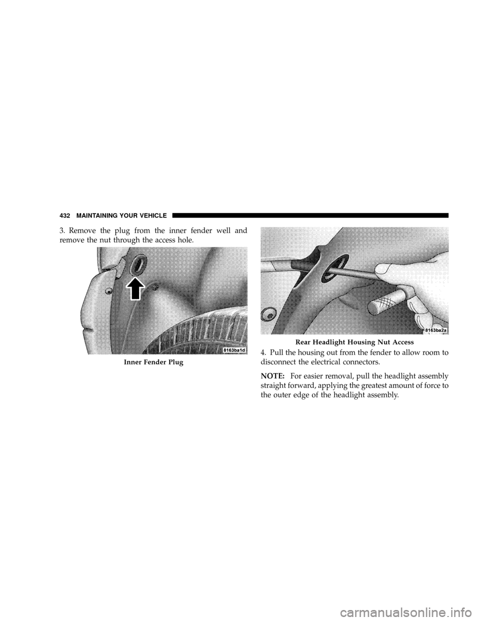 DODGE POWER WAGON 2007 2.G Owners Manual 3. Remove the plug from the inner fender well and
remove the nut through the access hole.
4. Pull the housing out from the fender to allow room to
disconnect the electrical connectors.
NOTE:For easier