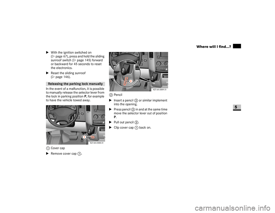 DODGE SPRINTER 2007 2.G Owners Manual 305 Practical hints
Where will I find...?
5
\1With the ignition switched on 
(\2page 67), press and hold the sliding 
sunroof switch (\2page 145) forward 
or backward for 45 seconds to reset 
the elec