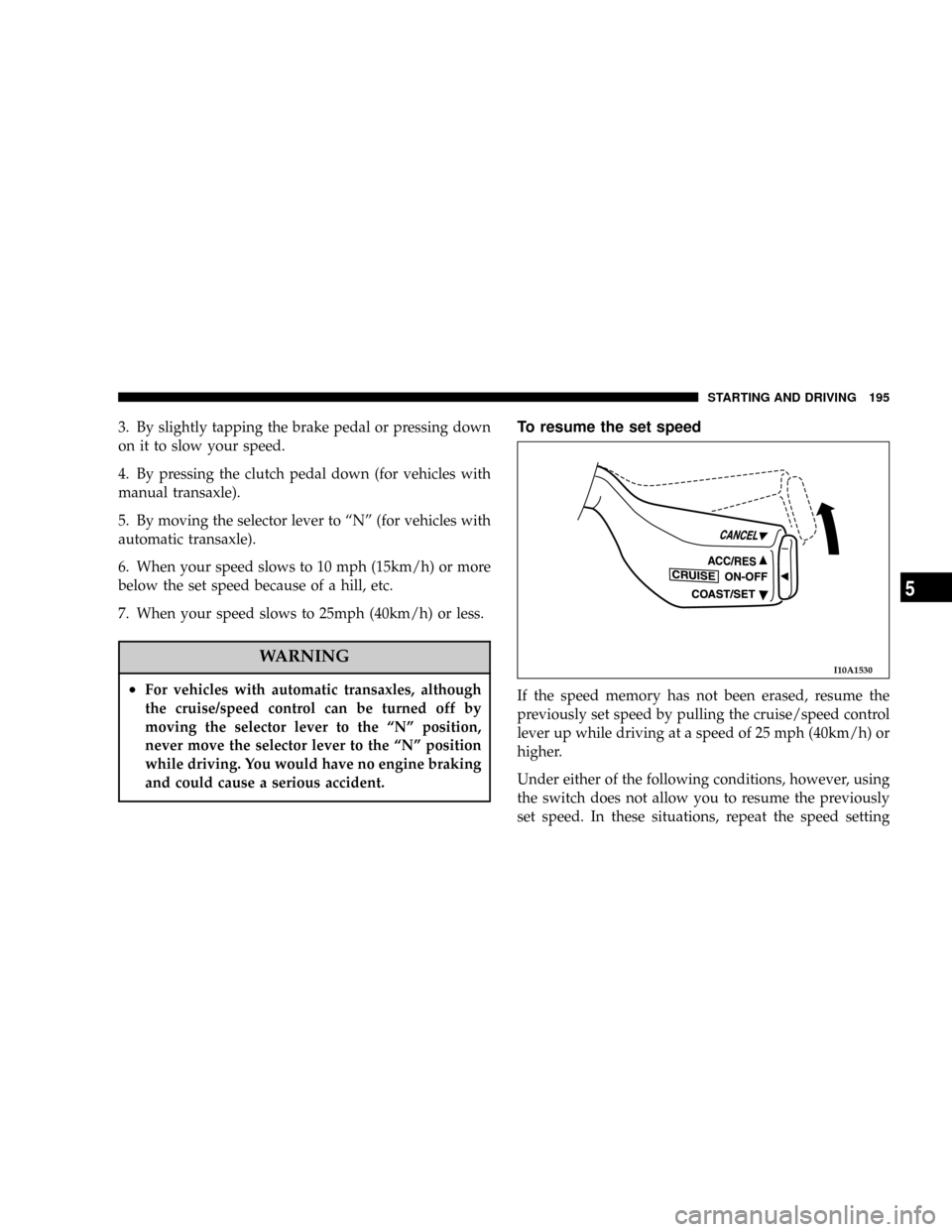DODGE STRATUS COUPE 2004 2.G Owners Manual 3. By slightly tapping the brake pedal or pressing down
on it to slow your speed.
4. By pressing the clutch pedal down (for vehicles with
manual transaxle).
5. By moving the selector lever to ªNº (f