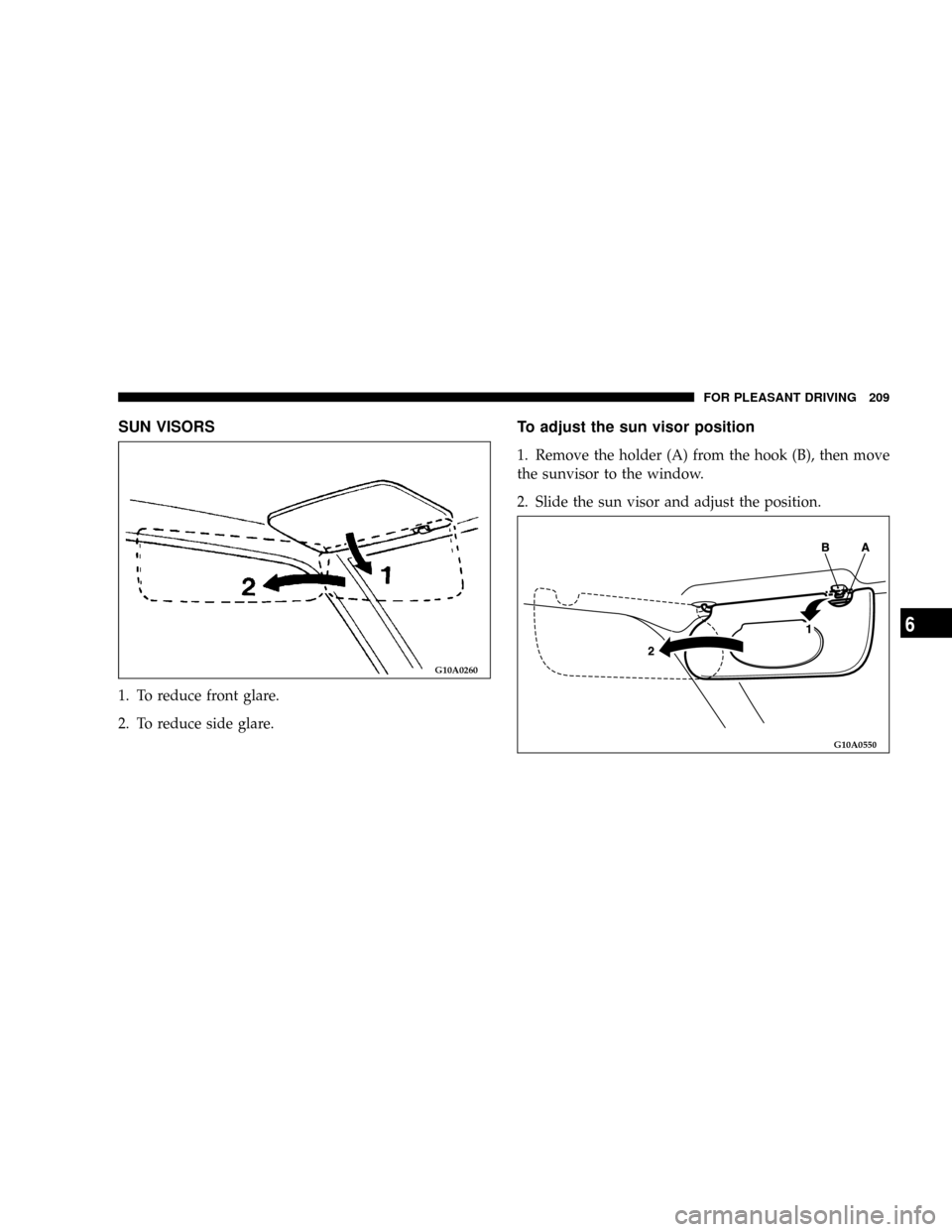 DODGE STRATUS COUPE 2004 2.G Owners Manual SUN VISORS
1. To reduce front glare.
2. To reduce side glare.
To adjust the sun visor position
1. Remove the holder (A) from the hook (B), then move
the sunvisor to the window.
2. Slide the sun visor 