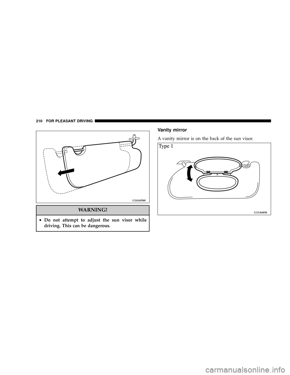 DODGE STRATUS COUPE 2004 2.G Owners Manual WARNING!
²Do not attempt to adjust the sun visor while
driving. This can be dangerous.
Vanity mirror
A vanity mirror is on the back of the sun visor.
G10A0580
G13A0850
210 FOR PLEASANT DRIVING 
