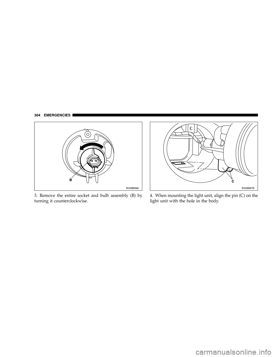 DODGE STRATUS COUPE 2004 2.G Owners Manual 3. Remove the entire socket and bulb assembly (B) by
turning it counterclockwise.4. When mounting the light unit, align the pin (C) on the
light unit with the hole in the body.
N11H0160N11H0170
304 EM