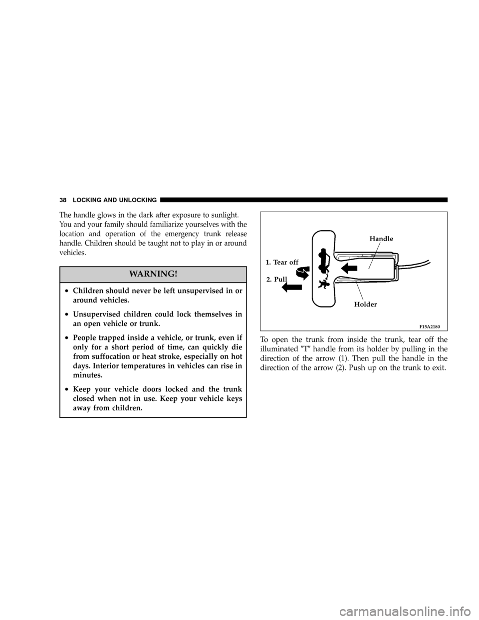 DODGE STRATUS COUPE 2004 2.G Owners Manual The handle glows in the dark after exposure to sunlight.
You and your family should familiarize yourselves with the
location and operation of the emergency trunk release
handle. Children should be tau