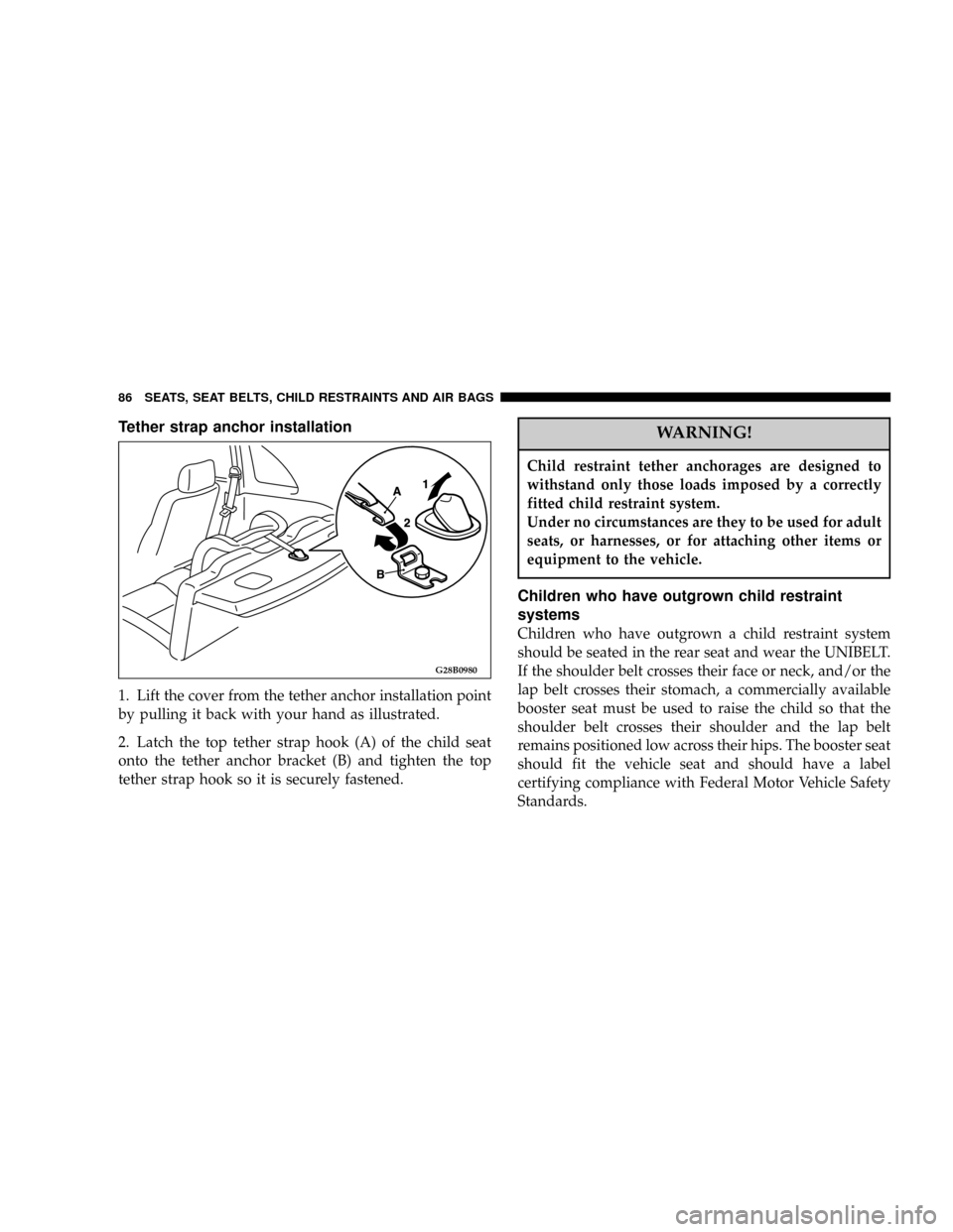 DODGE STRATUS COUPE 2004 2.G Owners Manual Tether strap anchor installation
1. Lift the cover from the tether anchor installation point
by pulling it back with your hand as illustrated.
2. Latch the top tether strap hook (A) of the child seat
