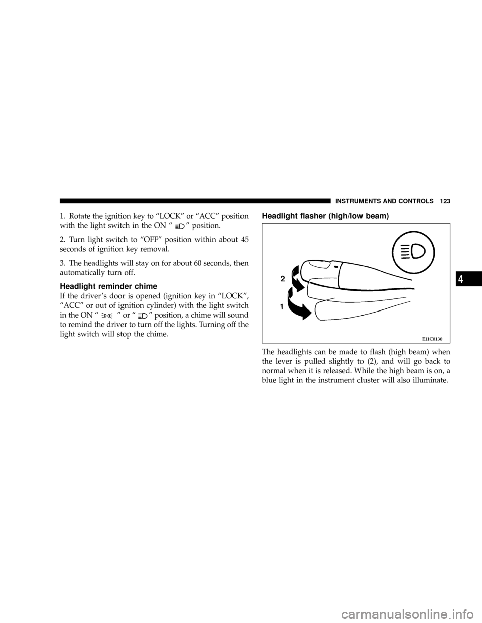 DODGE STRATUS COUPE 2005 2.G Owners Manual 1. Rotate the ignition key to ªLOCKº or ªACCº position
with the light switch in the ON ª
º position.
2. Turn light switch to ªOFFº position within about 45
seconds of ignition key removal.
3. 