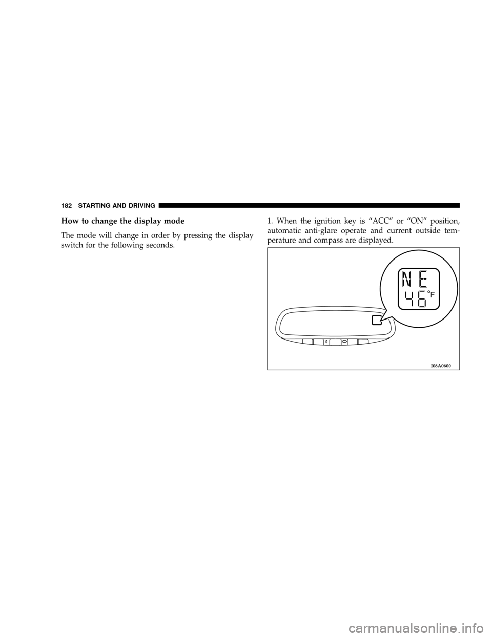 DODGE STRATUS COUPE 2005 2.G Owners Manual How to change the display mode
The mode will change in order by pressing the display
switch for the following seconds.1. When the ignition key is ªACCº or ªONº position,
automatic anti-glare opera