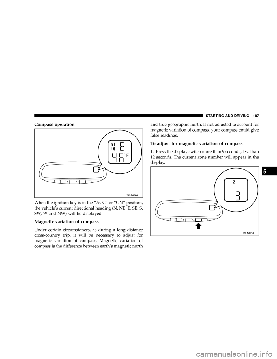 DODGE STRATUS COUPE 2005 2.G Owners Manual Compass operation
When the ignition key is in the ªACCº or ªONº position,
the vehicles current directional heading (N, NE, E, SE, S,
SW, W and NW) will be displayed.
Magnetic variation of compass