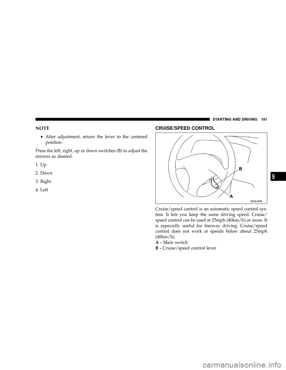 DODGE STRATUS COUPE 2005 2.G Owners Manual NOTE
²
After adjustment, return the lever to the centered
position.
Press the left, right, up or down switches (B) to adjust the
mirrors as desired.
1. Up
2. Down
3. Right
4. Left
CRUISE/SPEED CONTRO