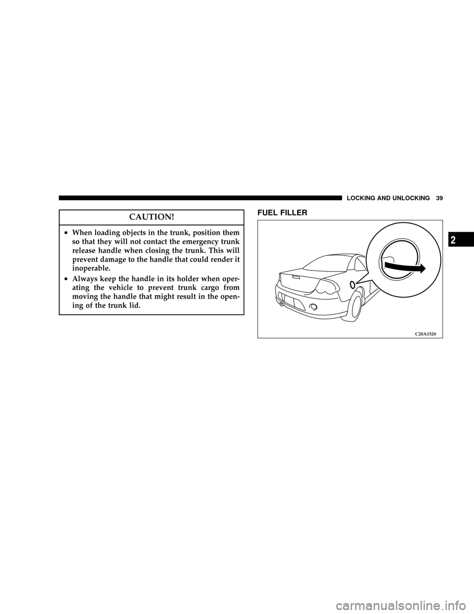 DODGE STRATUS COUPE 2005 2.G Owners Manual CAUTION!
²When loading objects in the trunk, position them
so that they will not contact the emergency trunk
release handle when closing the trunk. This will
prevent damage to the handle that could r