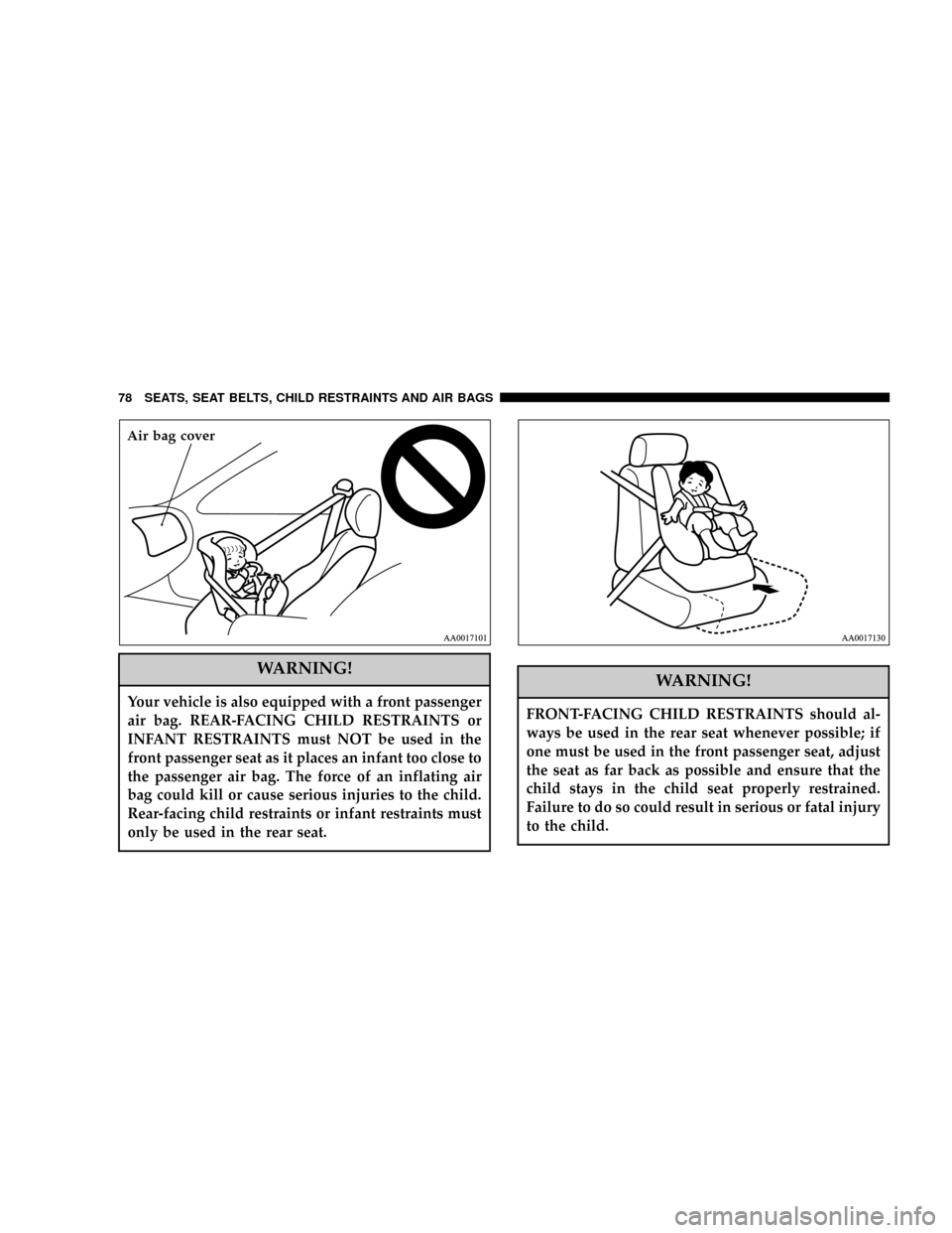 DODGE STRATUS COUPE 2005 2.G Owners Manual WARNING!
Your vehicle is also equipped with a front passenger
air bag. REAR-FACING CHILD RESTRAINTS or
INFANT RESTRAINTS must NOT be used in the
front passenger seat as it places an infant too close t