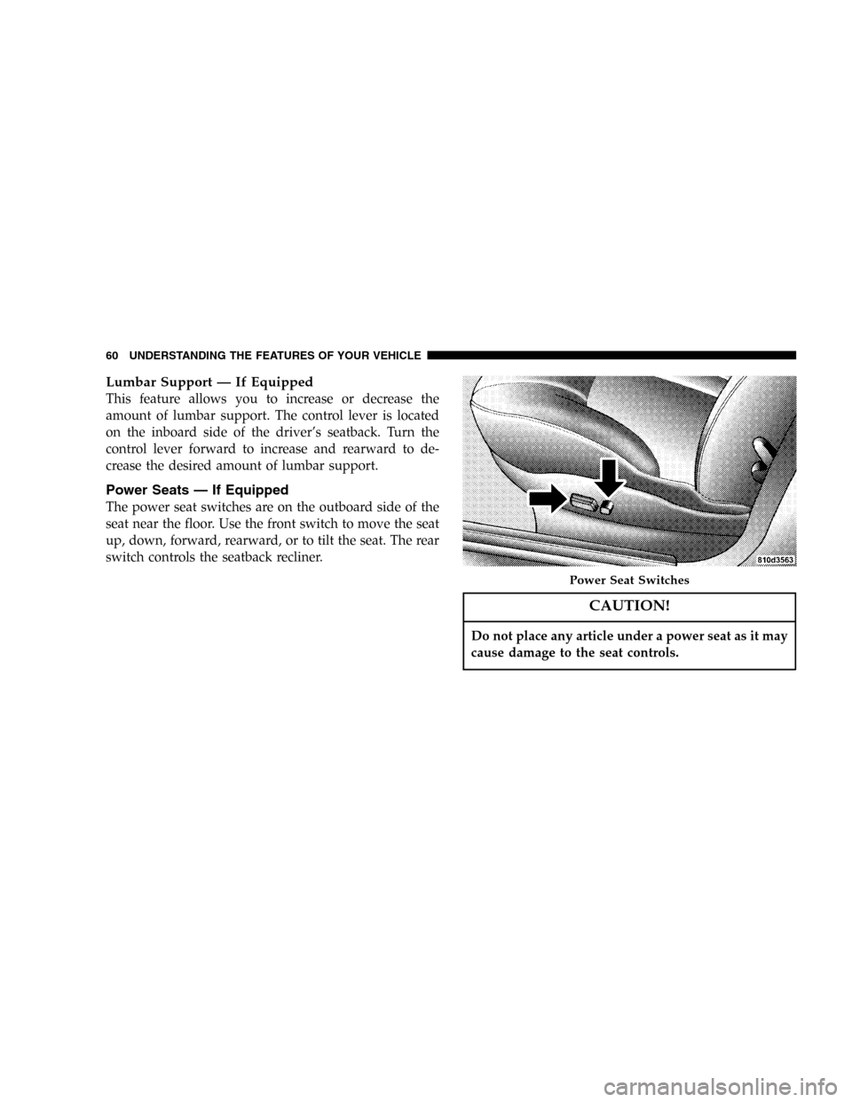 DODGE STRATUS 2005 2.G Owners Manual Lumbar Support—If Equipped
This feature allows you to increase or decrease the
amount of lumbar support. The control lever is located
on the inboard side of the driver’s seatback. Turn the
control