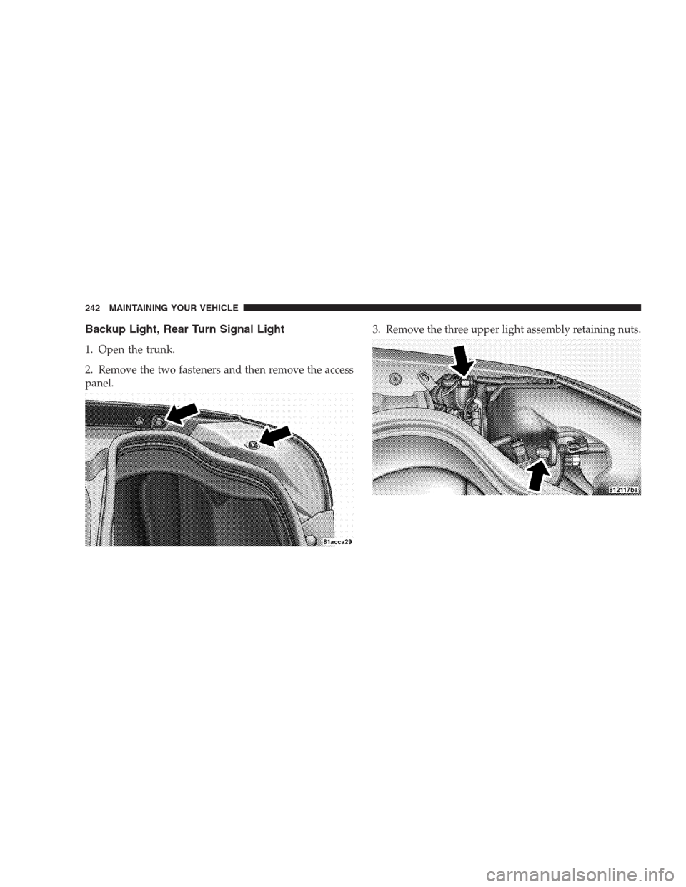 DODGE VIPER 2009 ZB II / 2.G Owners Manual Backup Light, Rear Turn Signal Light
1. Open the trunk.
2. Remove the two fasteners and then remove the access
panel.3. Remove the three upper light assembly retaining nuts.
242 MAINTAINING YOUR VEHIC