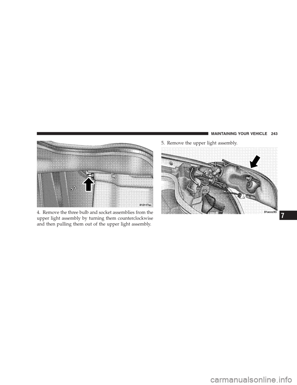 DODGE VIPER 2009 ZB II / 2.G Owners Manual 4. Remove the three bulb and socket assemblies from the
upper light assembly by turning them counterclockwise
and then pulling them out of the upper light assembly.5. Remove the upper light assembly.
