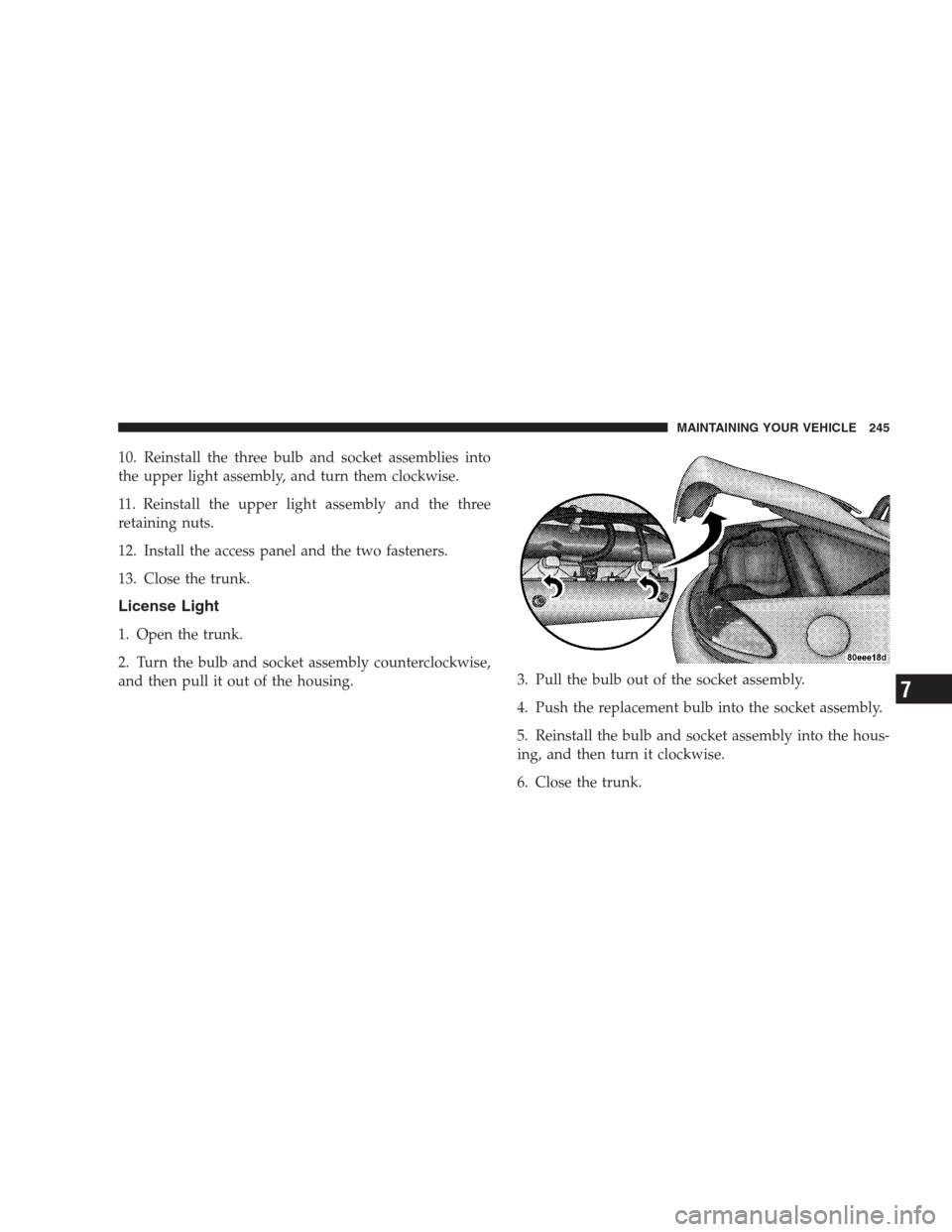 DODGE VIPER 2009 ZB II / 2.G Owners Manual 10. Reinstall the three bulb and socket assemblies into
the upper light assembly, and turn them clockwise.
11. Reinstall the upper light assembly and the three
retaining nuts.
12. Install the access p