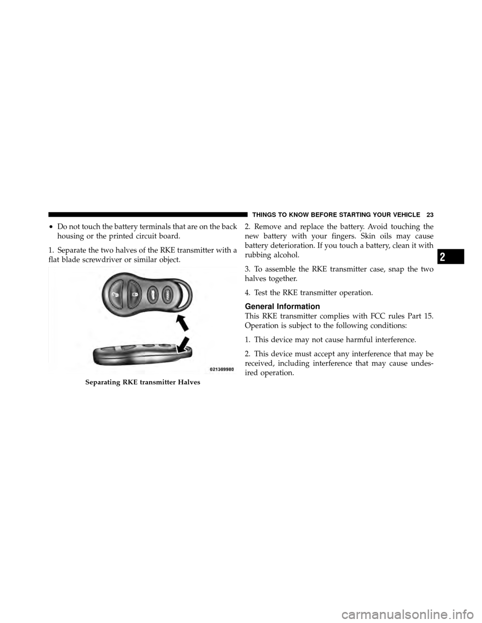 DODGE VIPER 2010 ZB II / 2.G Owners Manual •Do not touch the battery terminals that are on the back
housing or the printed circuit board.
1. Separate the two halves of the RKE transmitter with a
flat blade screwdriver or similar object. 2. R