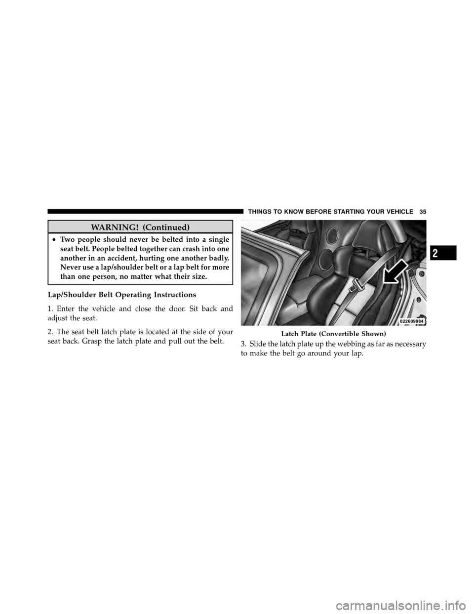 DODGE VIPER 2010 ZB II / 2.G Owners Manual WARNING! (Continued)
•Two people should never be belted into a single
seat belt. People belted together can crash into one
another in an accident, hurting one another badly.
Never use a lap/shoulder