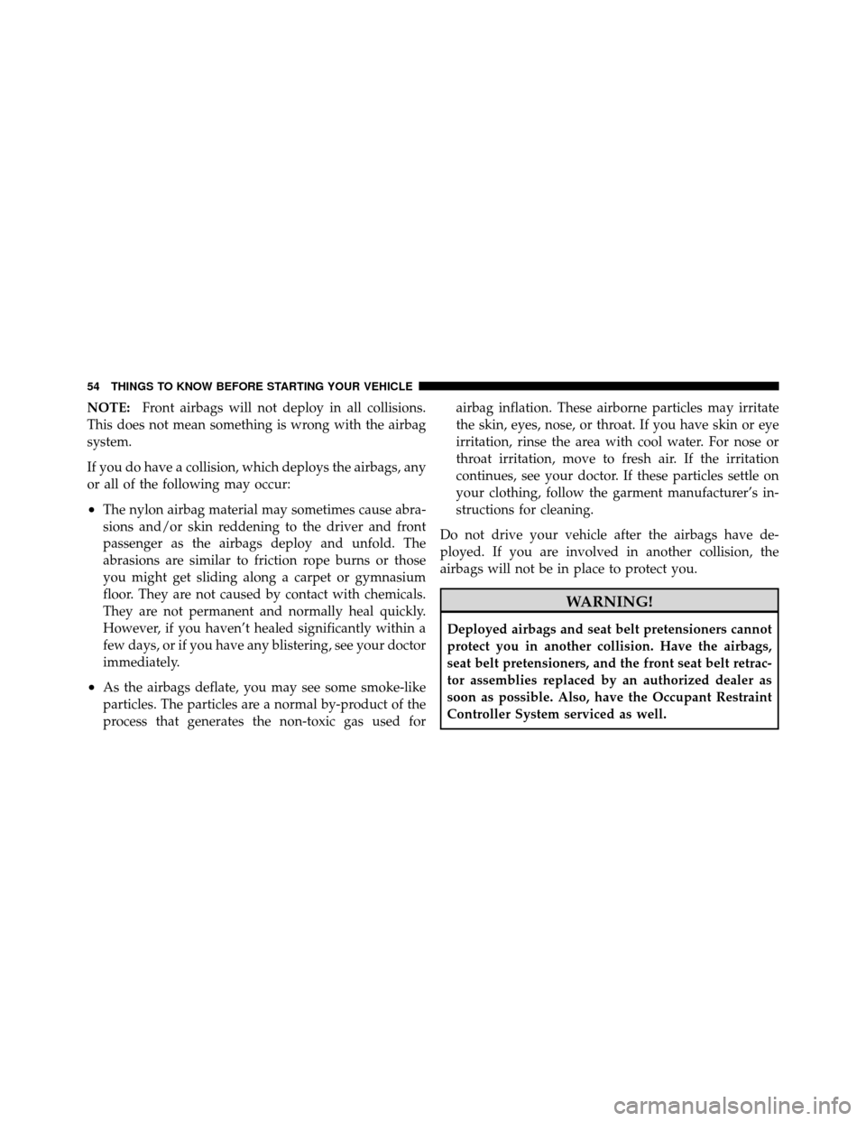 DODGE VIPER 2010 ZB II / 2.G Owners Manual NOTE:Front airbags will not deploy in all collisions.
This does not mean something is wrong with the airbag
system.
If you do have a collision, which deploys the airbags, any
or all of the following m DODGE VIPER 2010 ZB II / 2.G Owners Manual NOTE:Front airbags will not deploy in all collisions.
This does not mean something is wrong with the airbag
system.
If you do have a collision, which deploys the airbags, any
or all of the following m