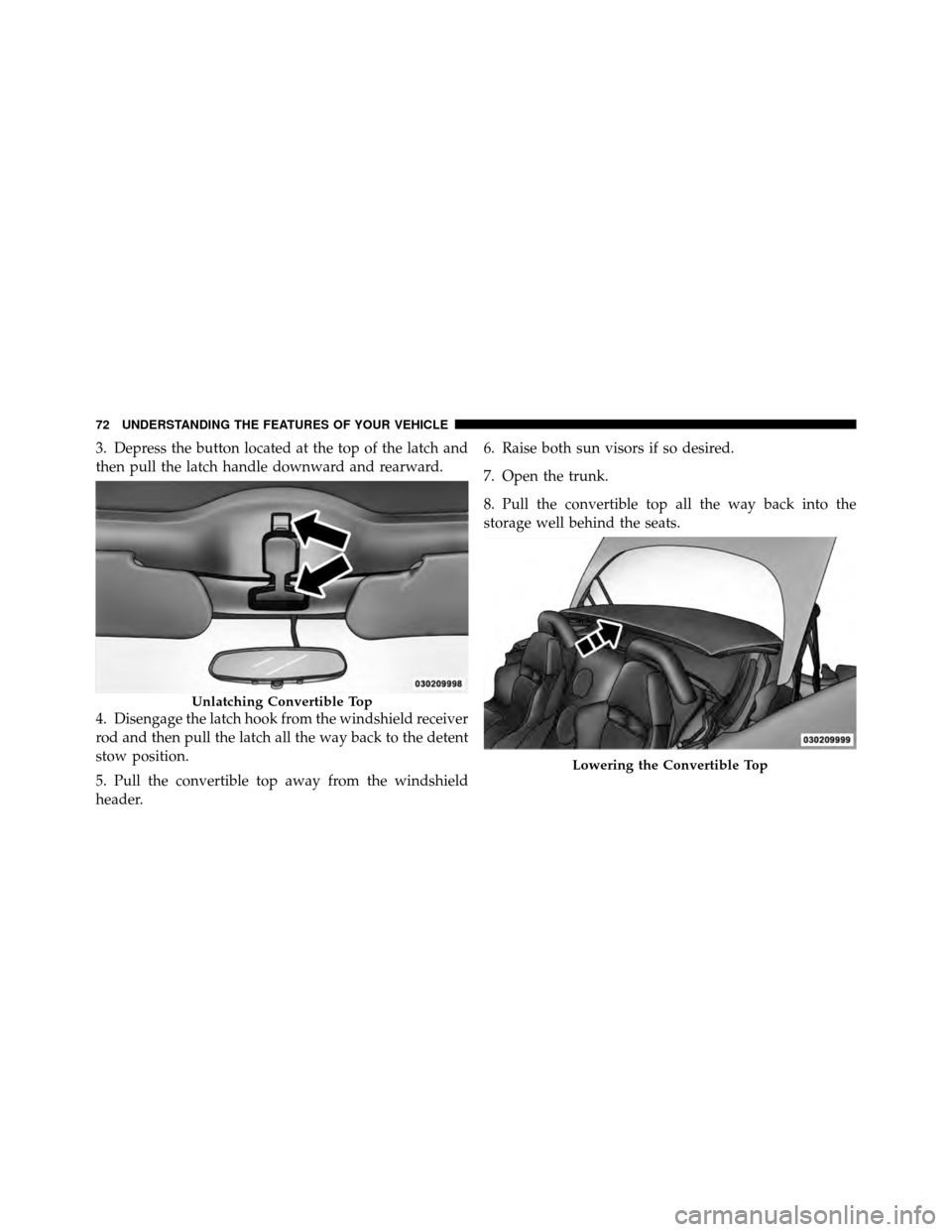 DODGE VIPER 2010 ZB II / 2.G Owners Manual 3. Depress the button located at the top of the latch and
then pull the latch handle downward and rearward.
4. Disengage the latch hook from the windshield receiver
rod and then pull the latch all the