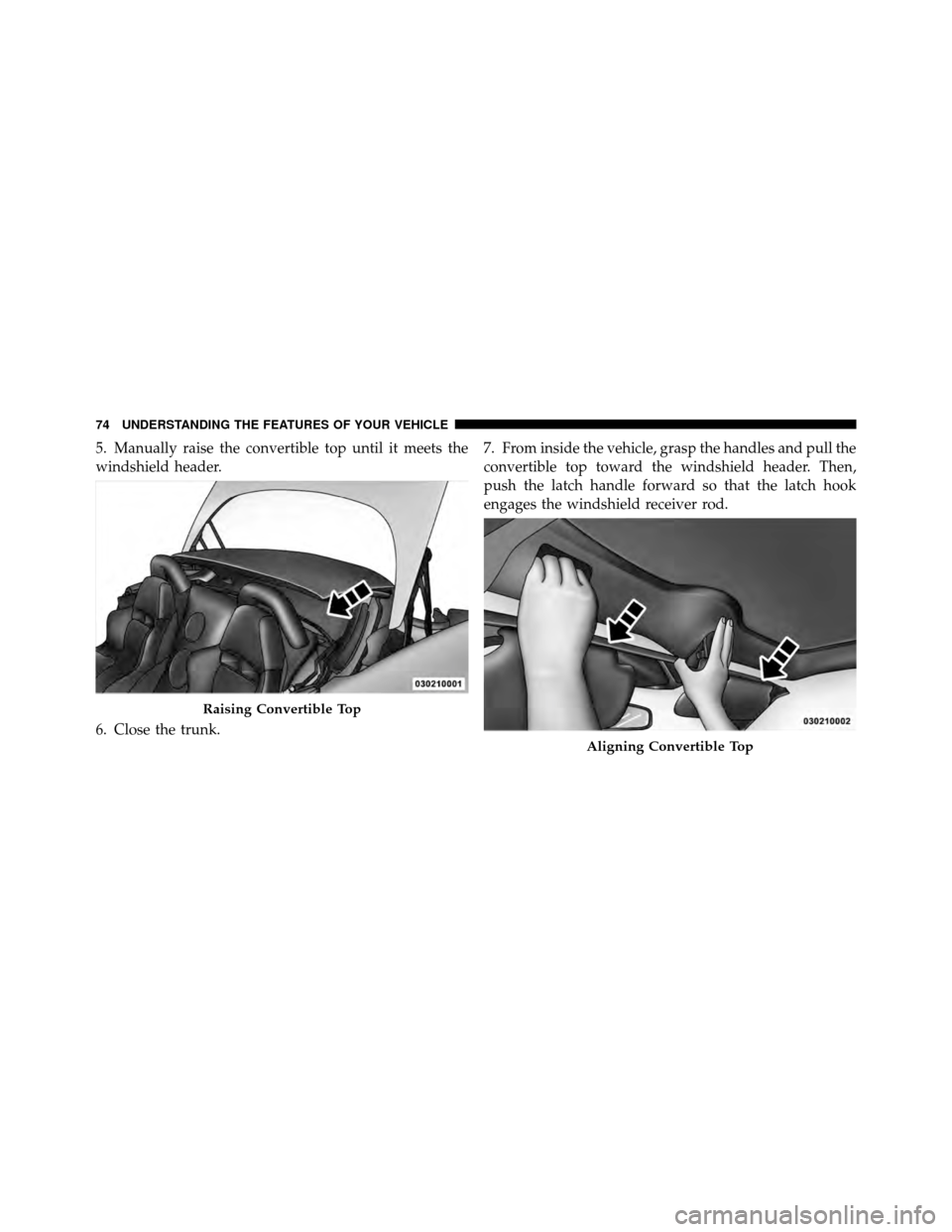 DODGE VIPER 2010 ZB II / 2.G Owners Manual 5. Manually raise the convertible top until it meets the
windshield header.
6. Close the trunk.7. From inside the vehicle, grasp the handles and pull the
convertible top toward the windshield header. 