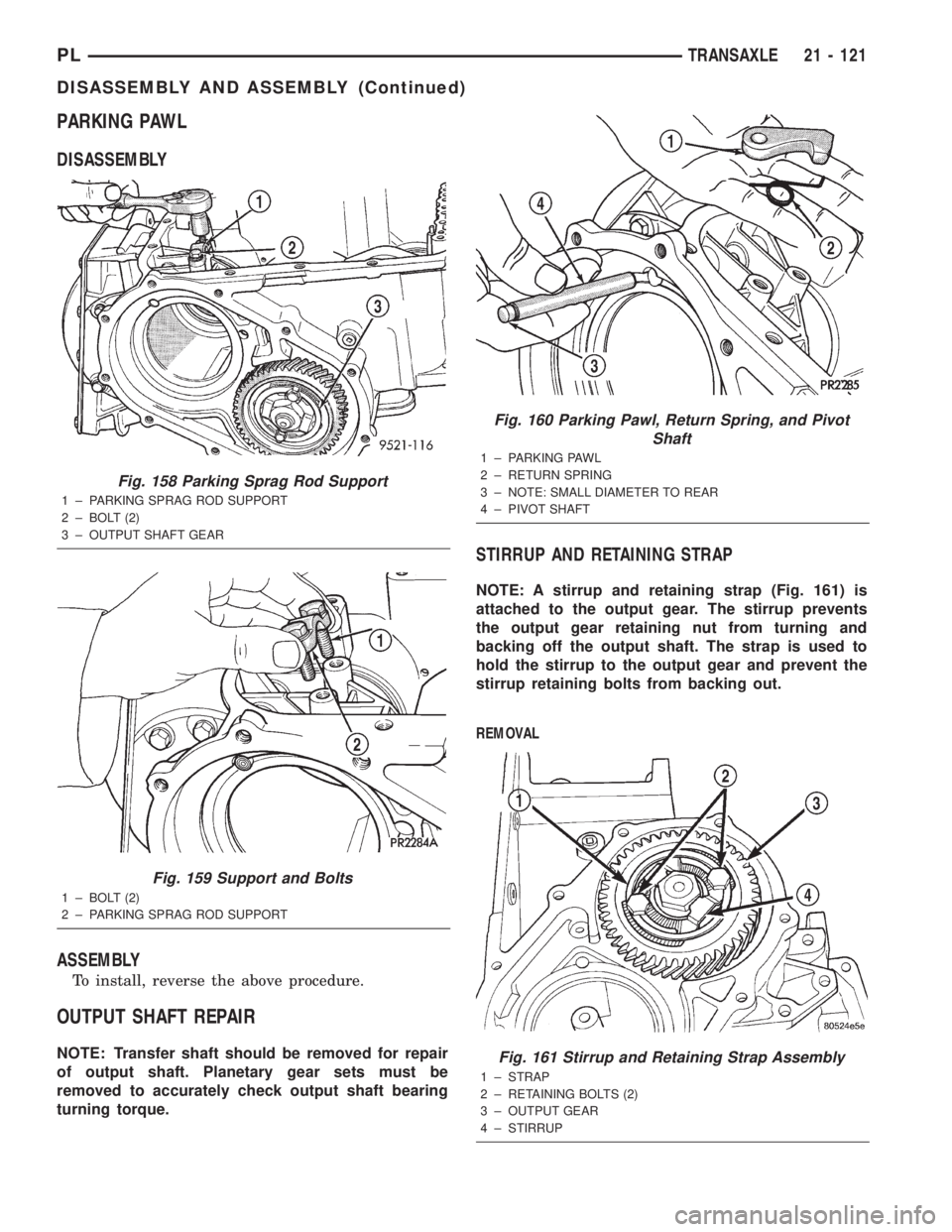 DODGE NEON 2000 Service Repair Manual PARKING PAWL
DISASSEMBLY
ASSEMBLY
To install, reverse the above procedure.
OUTPUT SHAFT REPAIR
NOTE: Transfer shaft should be removed for repair
of output shaft. Planetary gear sets must be
removed to DODGE NEON 2000 Service Repair Manual PARKING PAWL
DISASSEMBLY
ASSEMBLY
To install, reverse the above procedure.
OUTPUT SHAFT REPAIR
NOTE: Transfer shaft should be removed for repair
of output shaft. Planetary gear sets must be
removed to