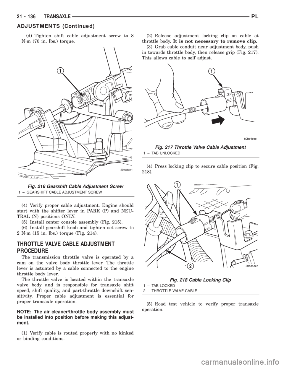 DODGE NEON 2000 Service Repair Manual (d) Tighten shift cable adjustment screw to 8
N´m (70 in. lbs.) torque.
(4) Verify proper cable adjustment. Engine should
start with the shifter lever in PARK (P) and NEU-
TRAL (N) positions ONLY.
(5 DODGE NEON 2000 Service Repair Manual (d) Tighten shift cable adjustment screw to 8
N´m (70 in. lbs.) torque.
(4) Verify proper cable adjustment. Engine should
start with the shifter lever in PARK (P) and NEU-
TRAL (N) positions ONLY.
(5