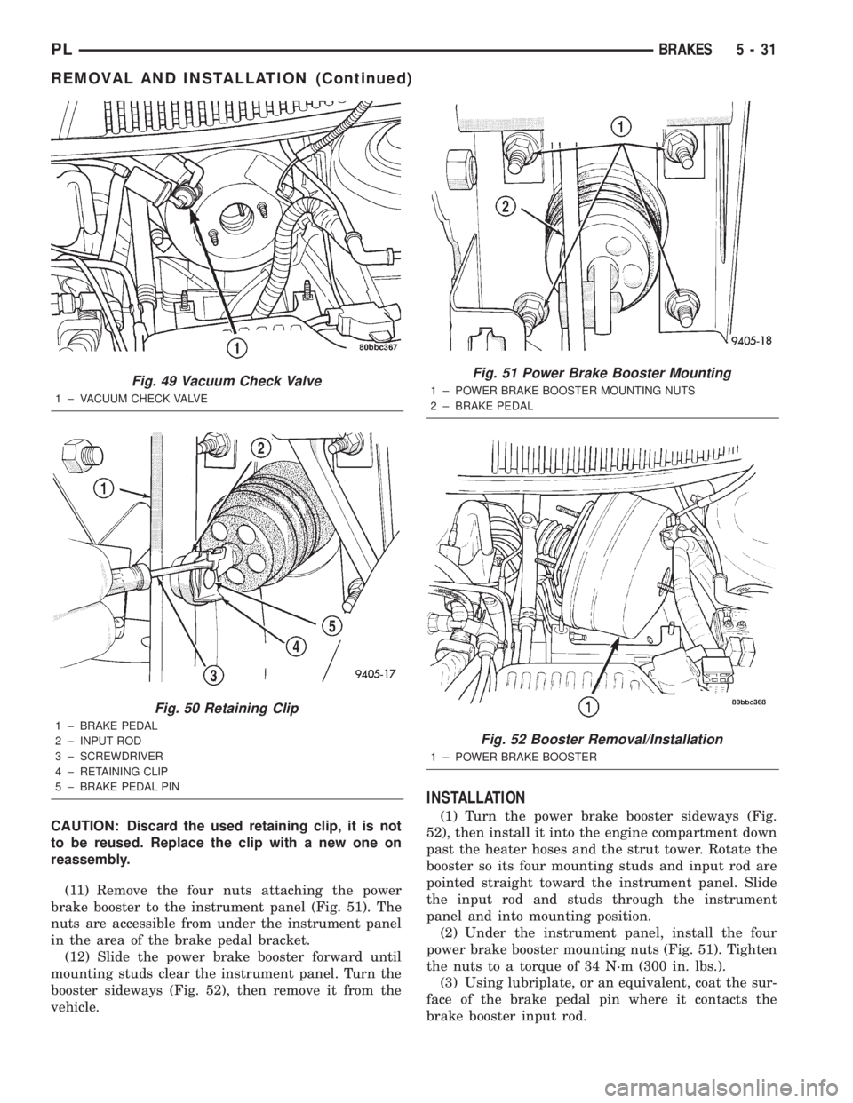 DODGE NEON 2000  Service Repair Manual CAUTION: Discard the used retaining clip, it is not
to be reused. Replace the clip with a new one on
reassembly.
(11) Remove the four nuts attaching the power
brake booster to the instrument panel (Fi