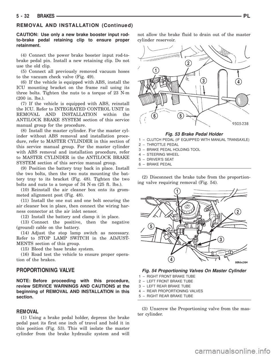 DODGE NEON 2000  Service Repair Manual CAUTION: Use only a new brake booster input rod-
to-brake pedal retaining clip to ensure proper
retainment.
(4) Connect the power brake booster input rod-to-
brake pedal pin. Install a new retaining c