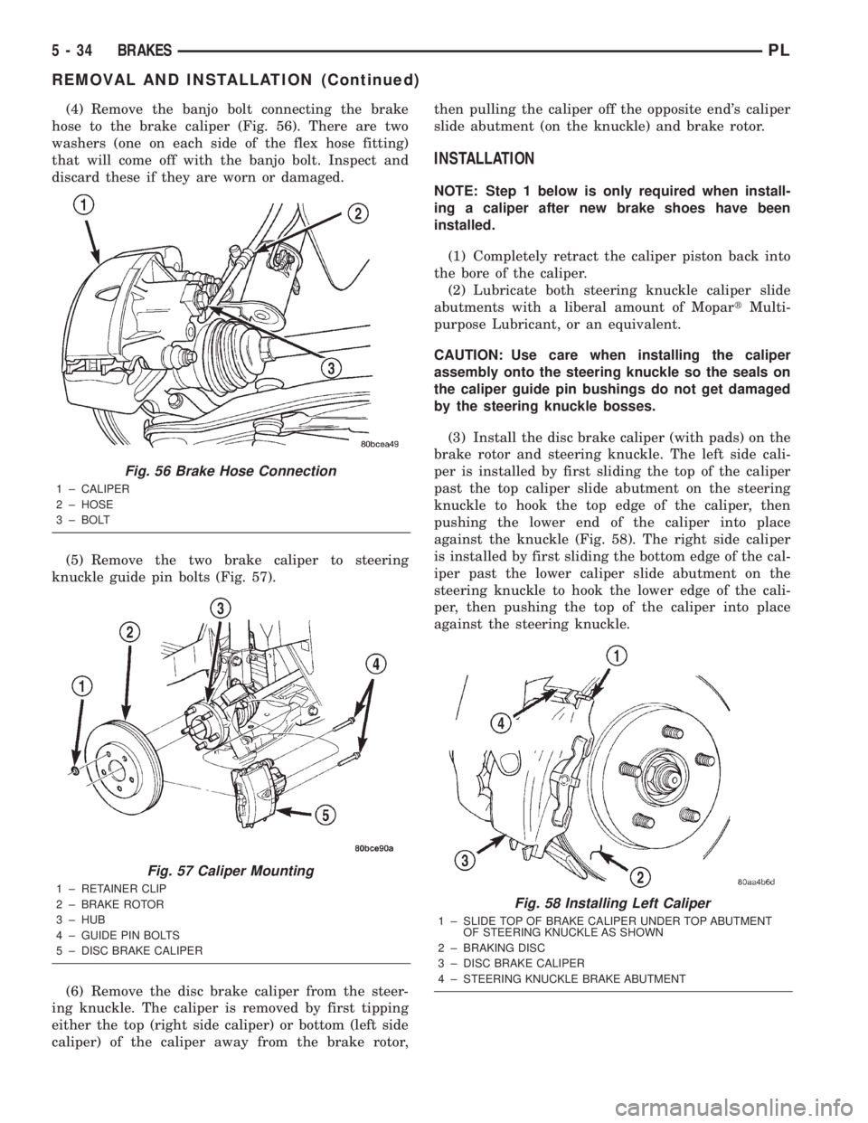 DODGE NEON 2000 Service Repair Manual (4) Remove the banjo bolt connecting the brake
hose to the brake caliper (Fig. 56). There are two
washers (one on each side of the flex hose fitting)
that will come off with the banjo bolt. Inspect an DODGE NEON 2000 Service Repair Manual (4) Remove the banjo bolt connecting the brake
hose to the brake caliper (Fig. 56). There are two
washers (one on each side of the flex hose fitting)
that will come off with the banjo bolt. Inspect an