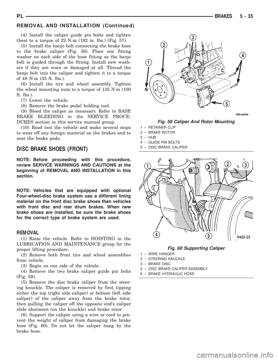 DODGE NEON 2000  Service Repair Manual (4) Install the caliper guide pin bolts and tighten
them to a torque of 22 N´m (192 in. lbs.) (Fig. 57).
(5) Install the banjo bolt connecting the brake hose
to the brake caliper (Fig. 56). Place one