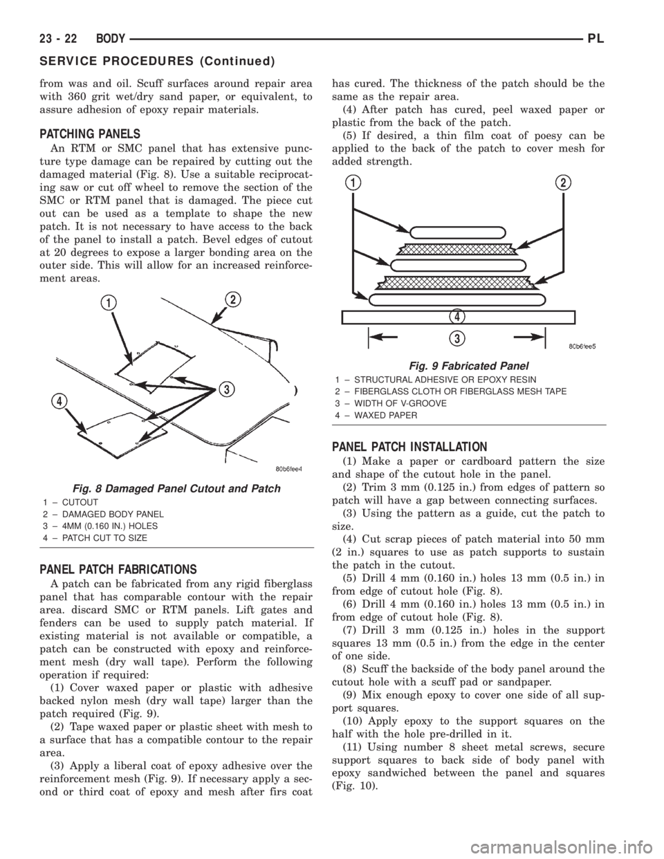 DODGE NEON 2000 Service Repair Manual from was and oil. Scuff surfaces around repair area
with 360 grit wet/dry sand paper, or equivalent, to
assure adhesion of epoxy repair materials.
PATCHING PANELS
An RTM or SMC panel that has extensiv DODGE NEON 2000 Service Repair Manual from was and oil. Scuff surfaces around repair area
with 360 grit wet/dry sand paper, or equivalent, to
assure adhesion of epoxy repair materials.
PATCHING PANELS
An RTM or SMC panel that has extensiv