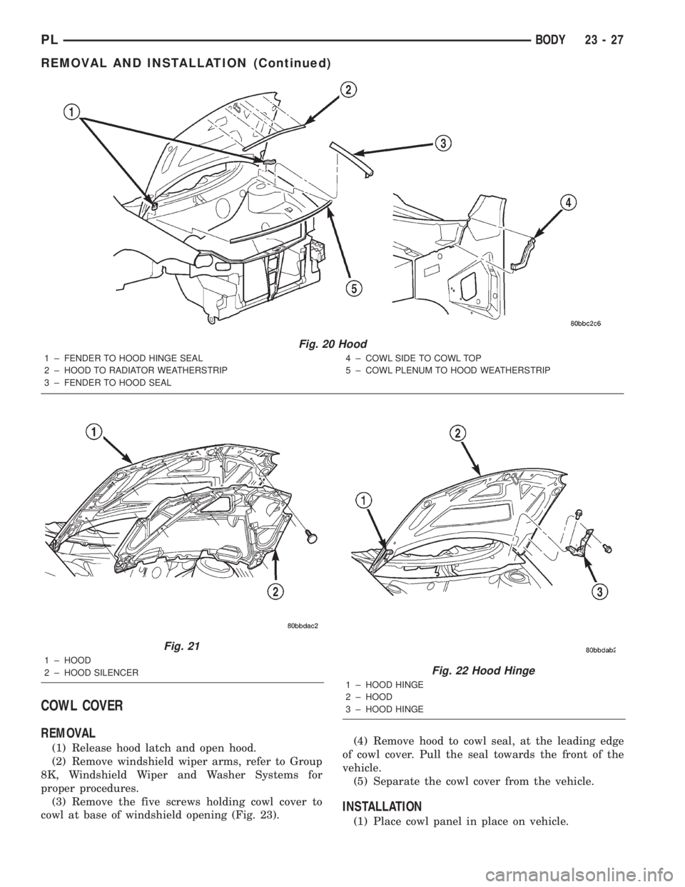 DODGE NEON 2000  Service Repair Manual COWL COVER
REMOVAL
(1) Release hood latch and open hood.
(2) Remove windshield wiper arms, refer to Group
8K, Windshield Wiper and Washer Systems for
proper procedures.
(3) Remove the five screws hold